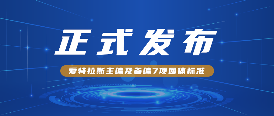 愛(ài)特拉斯主編及參編7項團體標準正式發(fā)布?。?！