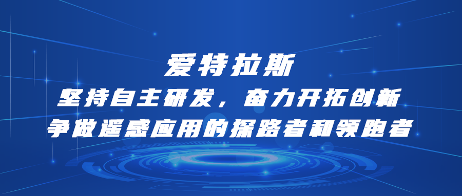 愛(ài)特拉斯—堅持自主研發(fā)，奮力開(kāi)拓創(chuàng  )新：爭做遙感應用的探路者和領(lǐng)跑者